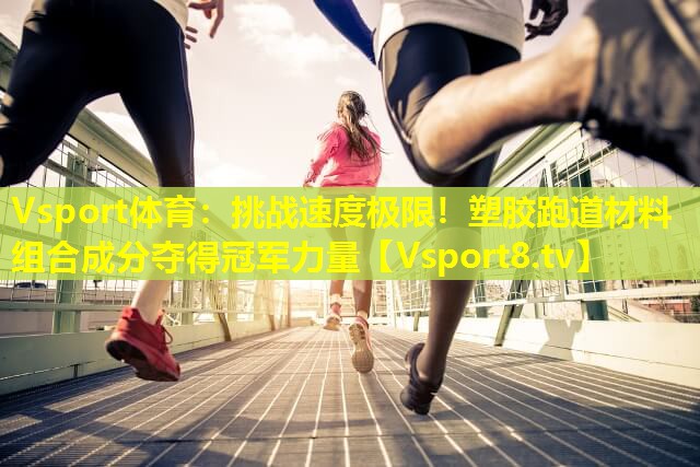 Vsport体育：挑战速度极限！塑胶跑道材料组合成分夺得冠军力量