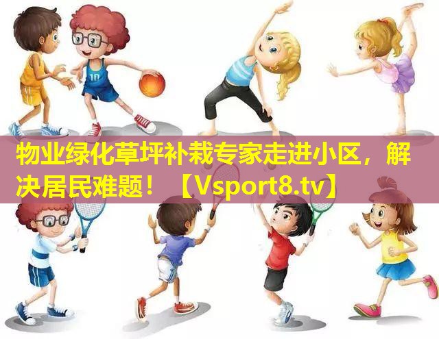 物业绿化草坪补栽专家走进小区，解决居民难题！