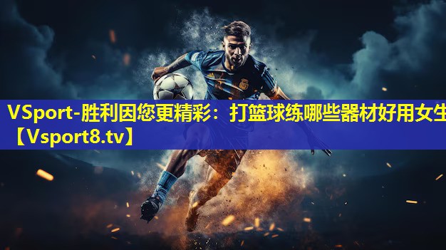 VSport-胜利因您更精彩：打篮球练哪些器材好用女生