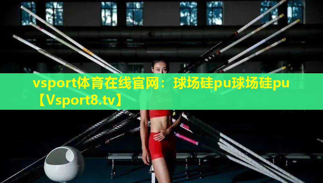 vsport体育在线官网：球场硅pu球场硅pu