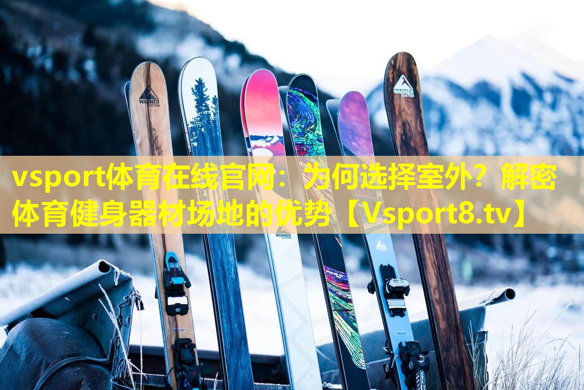 vsport体育在线官网：为何选择室外？解密体育健身器材场地的优势