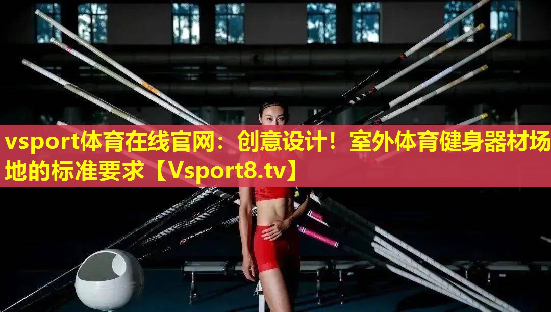 vsport体育在线官网：创意设计！室外体育健身器材场地的标准要求