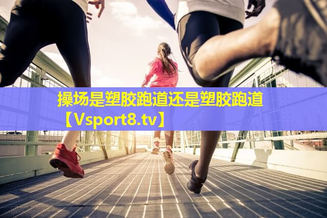 操场是塑胶跑道还是塑胶跑道