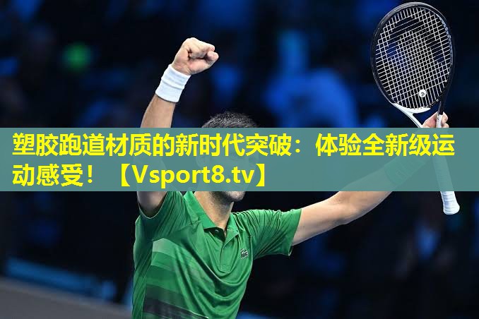 塑胶跑道材质的新时代突破：体验全新级运动感受！