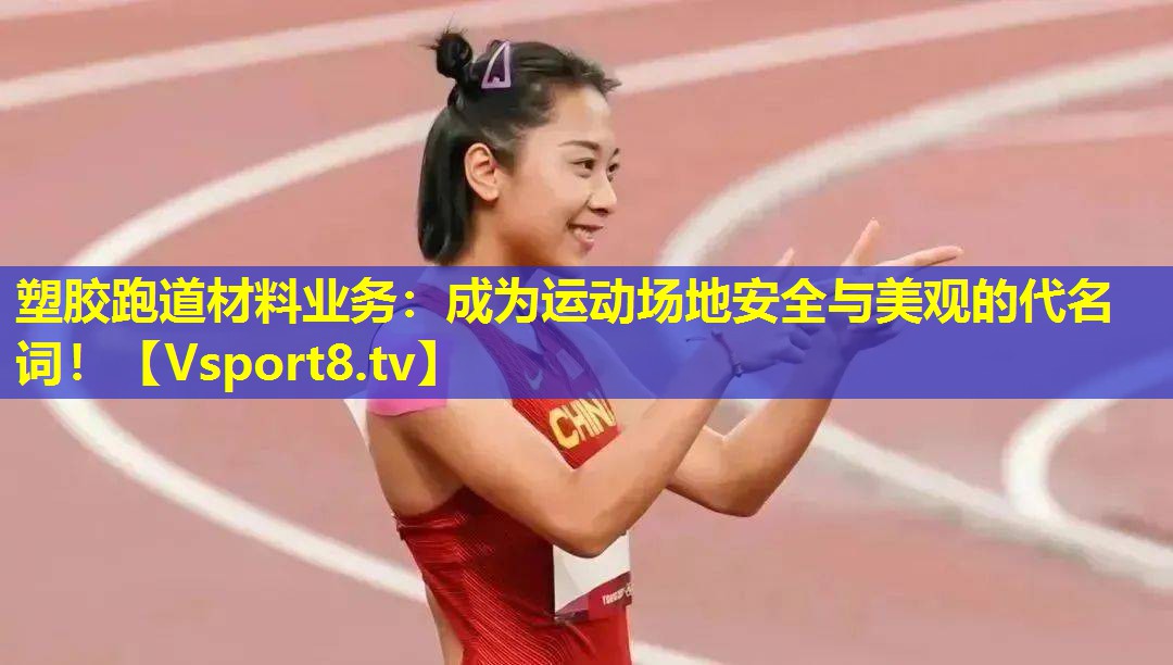 塑胶跑道材料业务：成为运动场地安全与美观的代名词！