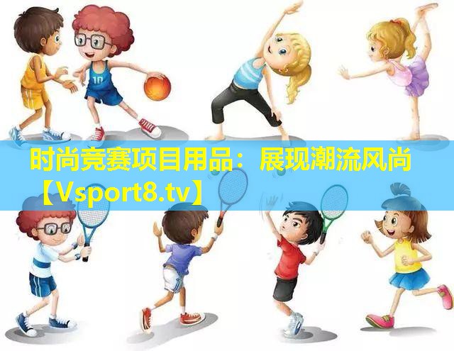 时尚竞赛项目用品：展现潮流风尚