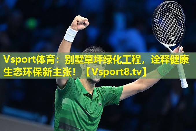 Vsport体育：别墅草坪绿化工程，诠释健康生态环保新主张！