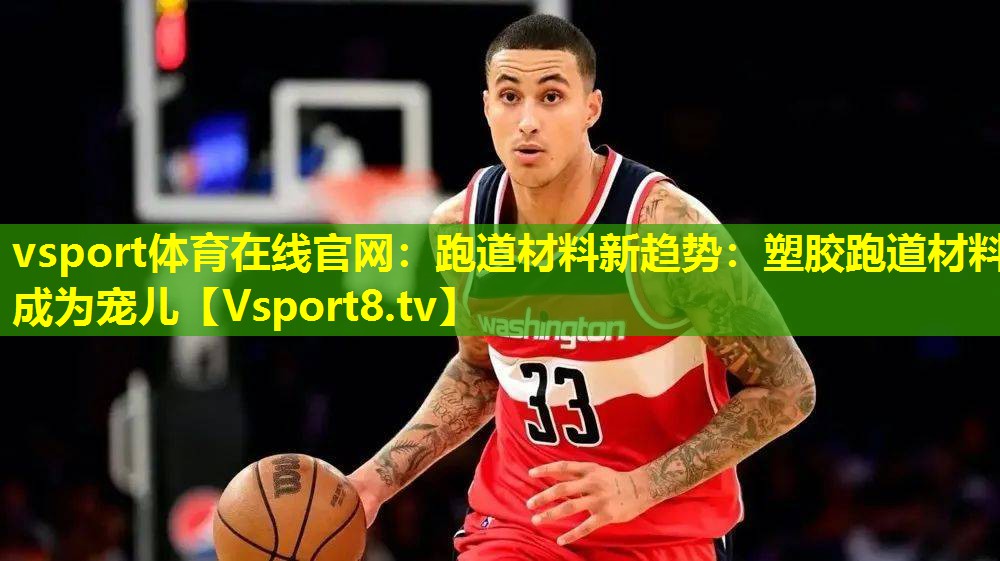 vsport体育在线官网：跑道材料新趋势：塑胶跑道材料成为宠儿