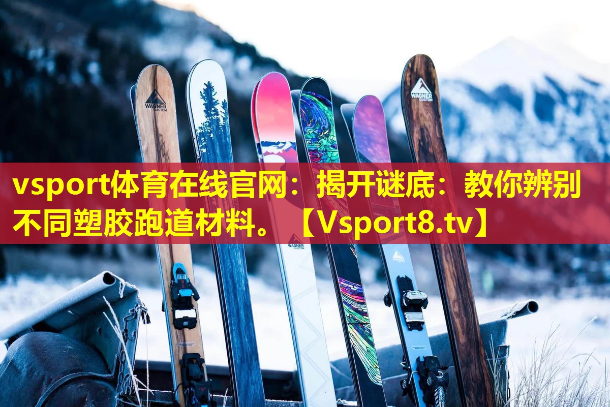 vsport体育在线官网：揭开谜底：教你辨别不同塑胶跑道材料。