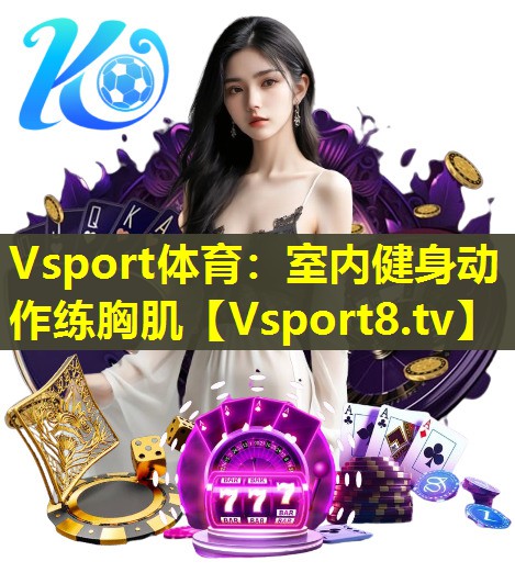 Vsport体育：室内健身动作练胸肌