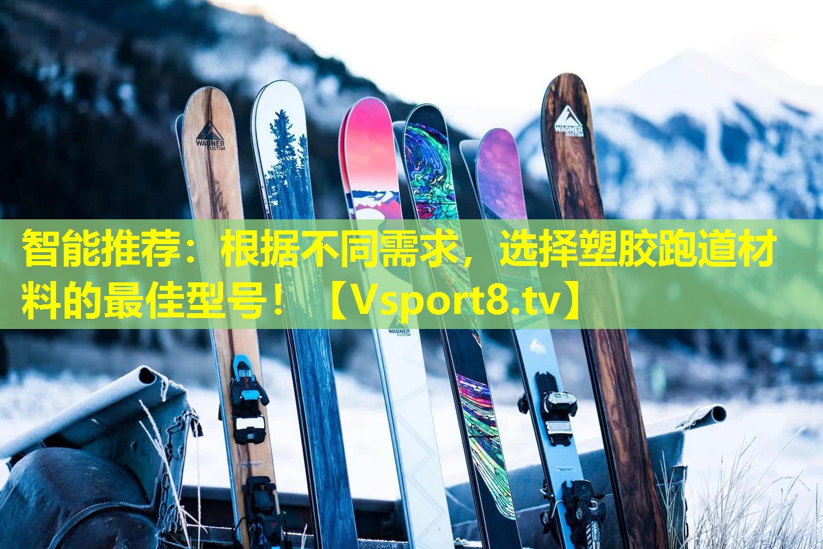 智能推荐：根据不同需求，选择塑胶跑道材料的最佳型号！