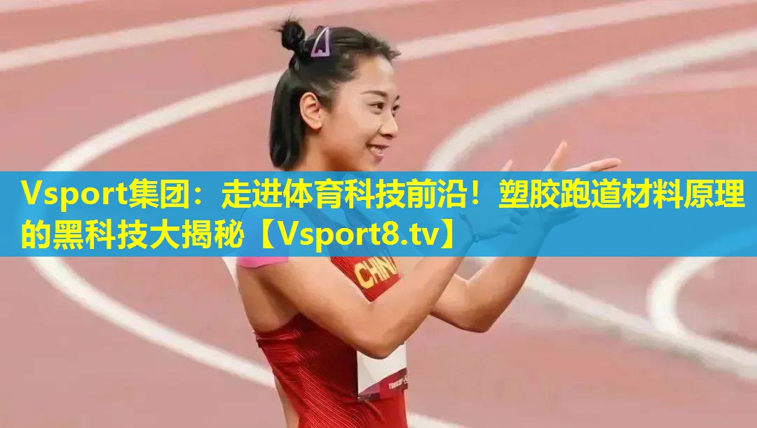 Vsport集团：走进体育科技前沿！塑胶跑道材料原理的黑科技大揭秘