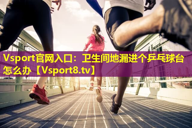 Vsport官网入口：卫生间地漏进个乒乓球台怎么办