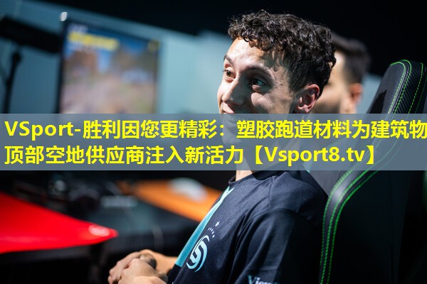 VSport-胜利因您更精彩：塑胶跑道材料为建筑物顶部空地供应商注入新活力