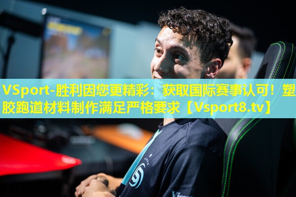 VSport-胜利因您更精彩：获取国际赛事认可！塑胶跑道材料制作满足严格要求