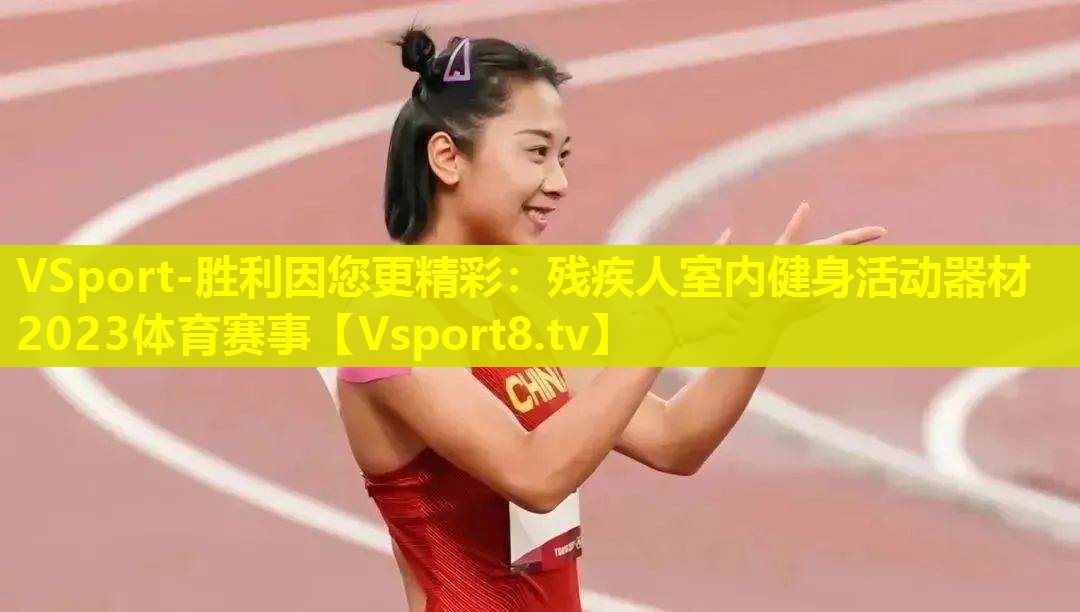 VSport-胜利因您更精彩：残疾人室内健身活动器材2023体育赛事