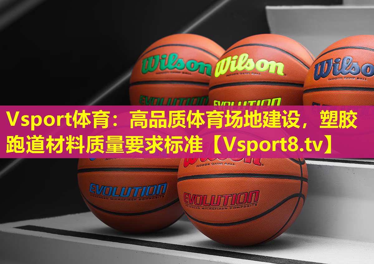 Vsport体育：高品质体育场地建设，塑胶跑道材料质量要求标准