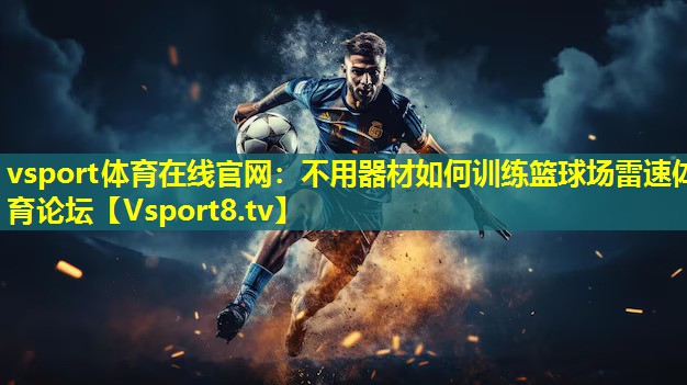 vsport体育在线官网：不用器材如何训练篮球场雷速体育论坛