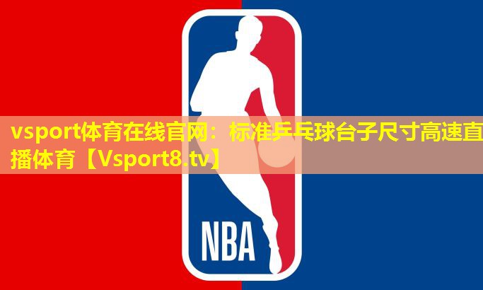 vsport体育在线官网：标准乒乓球台子尺寸高速直播体育