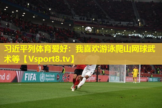 习近平列体育爱好：我喜欢游泳爬山网球武术等
