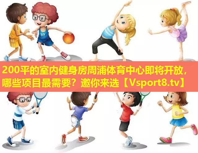 200平的室内健身房周浦体育中心即将开放，哪些项目最需要？邀你来选