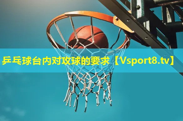 乒乓球台内对攻球的要求