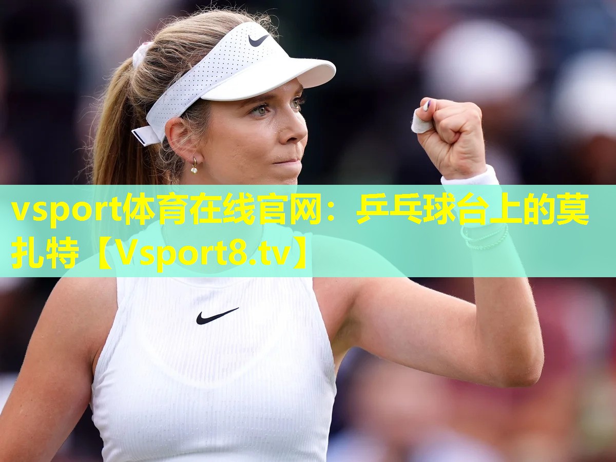 vsport体育在线官网：乒乓球台上的莫扎特