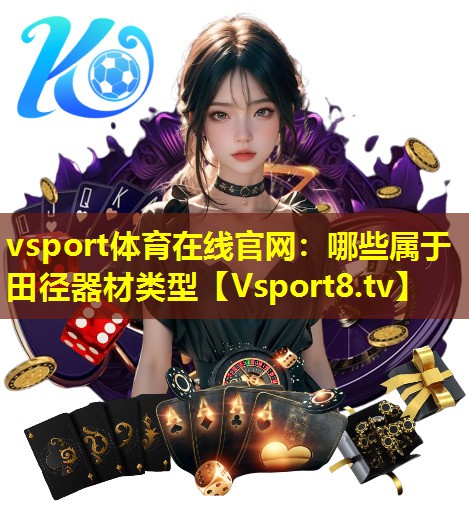 vsport体育在线官网：哪些属于田径器材类型