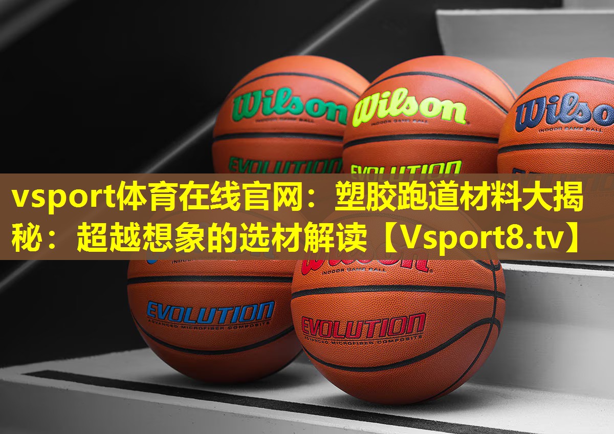vsport体育在线官网：塑胶跑道材料大揭秘：超越想象的选材解读