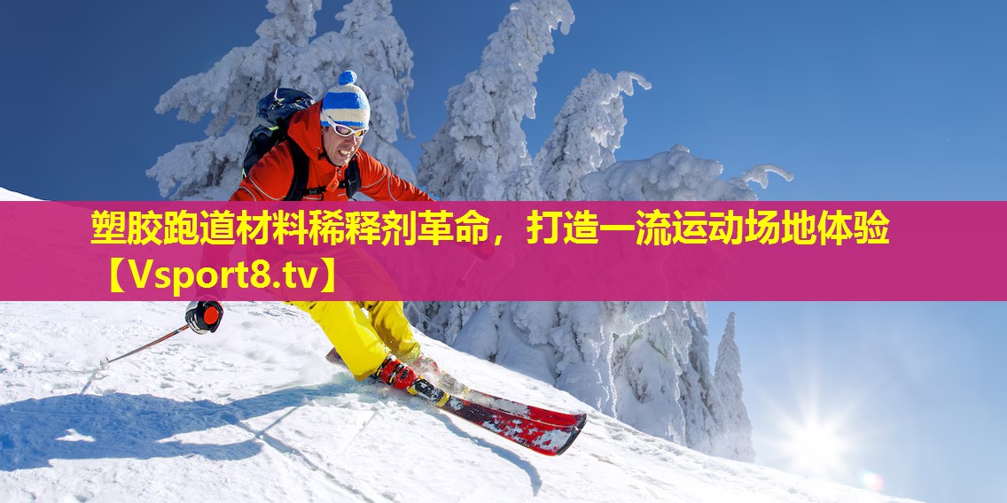 塑胶跑道材料稀释剂革命，打造一流运动场地体验