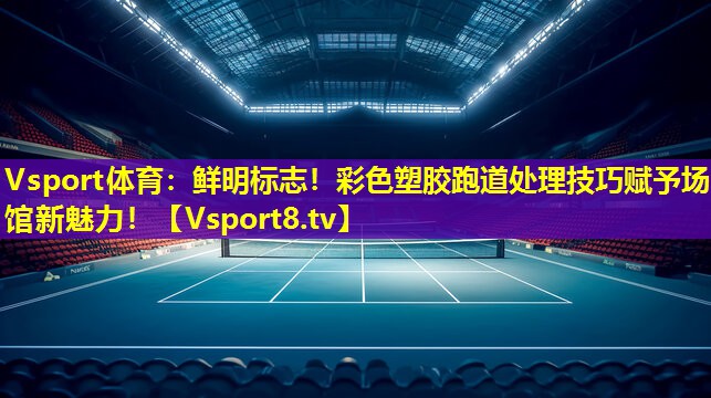 Vsport体育：鲜明标志！彩色塑胶跑道处理技巧赋予场馆新魅力！