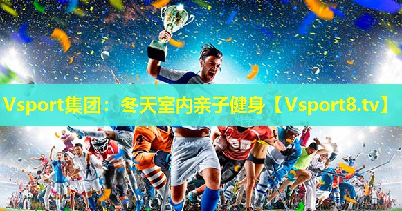 Vsport集团：冬天室内亲子健身