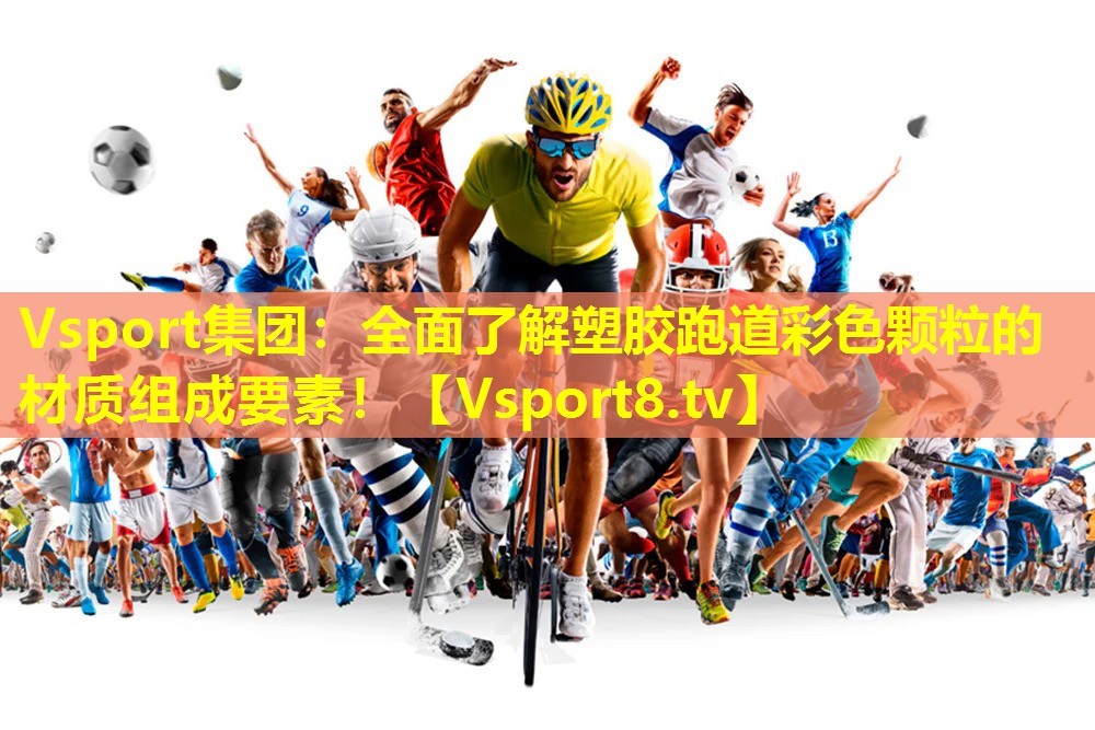 Vsport集团：全面了解塑胶跑道彩色颗粒的材质组成要素！