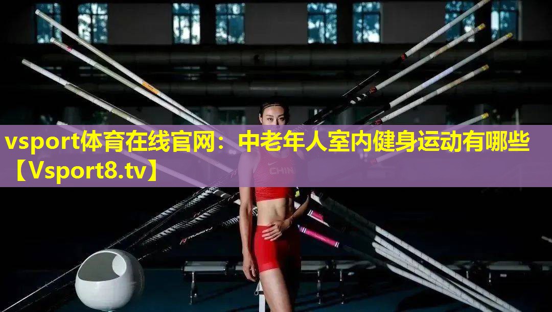 vsport体育在线官网：中老年人室内健身运动有哪些