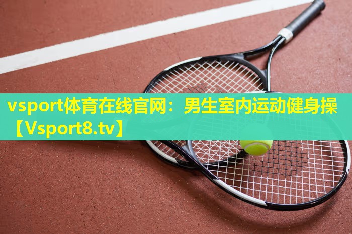 vsport体育在线官网：男生室内运动健身操