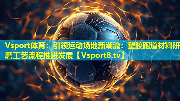 Vsport体育：引领运动场地新潮流：塑胶跑道材料研磨工艺流程推进发展