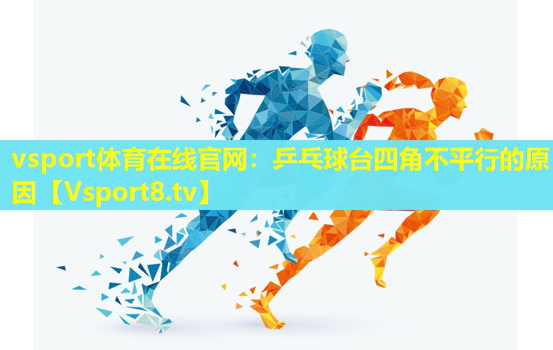 vsport体育在线官网：乒乓球台四角不平行的原因