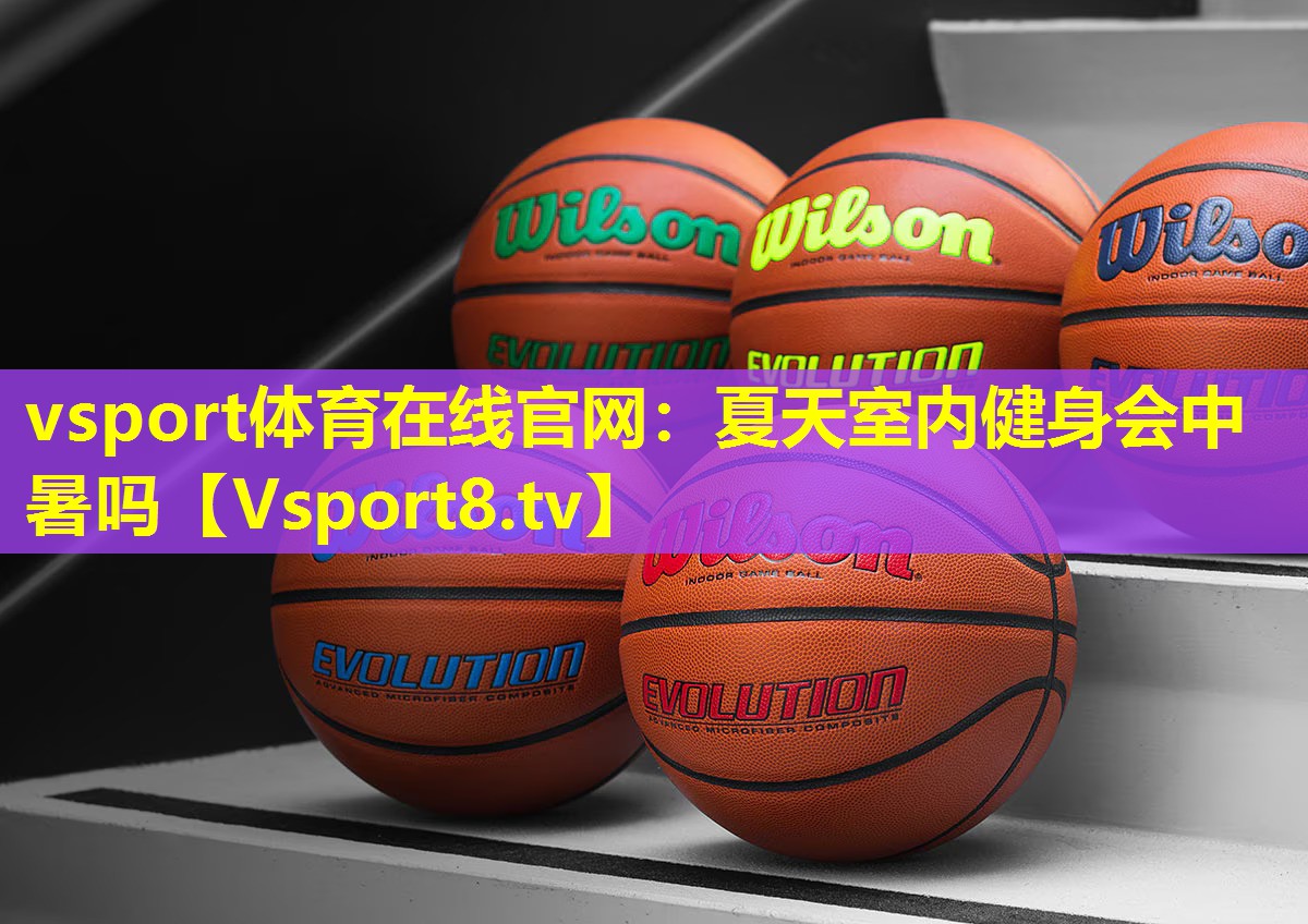vsport体育在线官网：夏天室内健身会中暑吗
