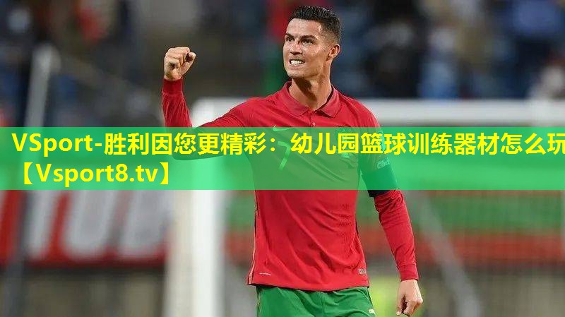 VSport-胜利因您更精彩：幼儿园篮球训练器材怎么玩