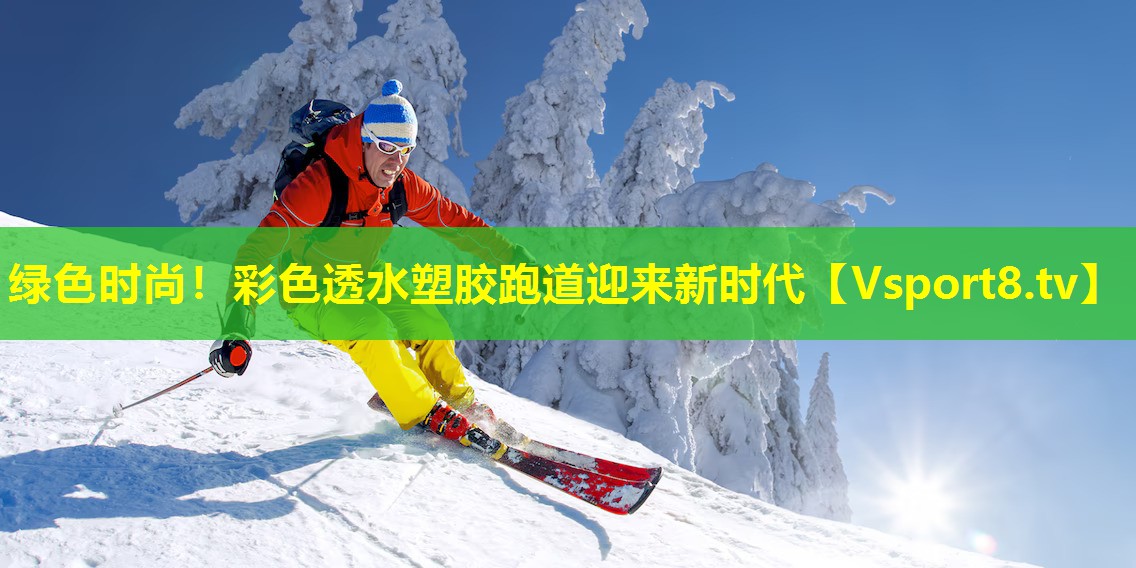 绿色时尚！彩色透水塑胶跑道迎来新时代