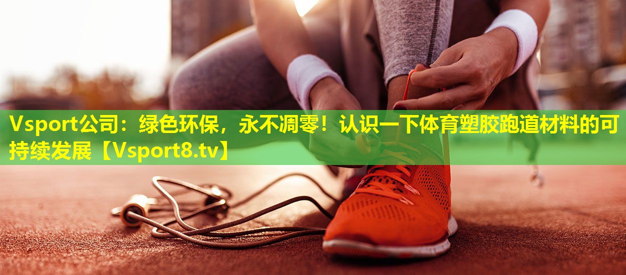 Vsport公司：绿色环保，永不凋零！认识一下体育塑胶跑道材料的可持续发展