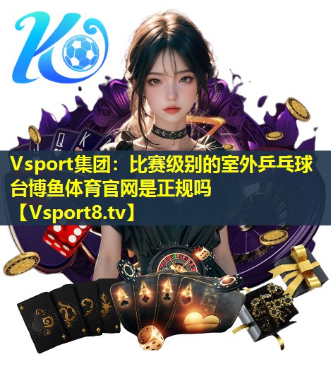 Vsport集团：比赛级别的室外乒乓球台博鱼体育官网是正规吗