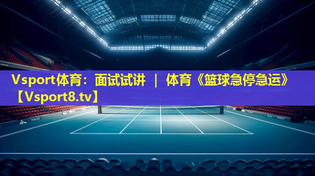 Vsport体育：面试试讲 ｜ 体育《篮球急停急运》