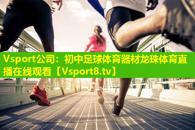 Vsport公司：初中足球体育器材龙珠体育直播在线观看