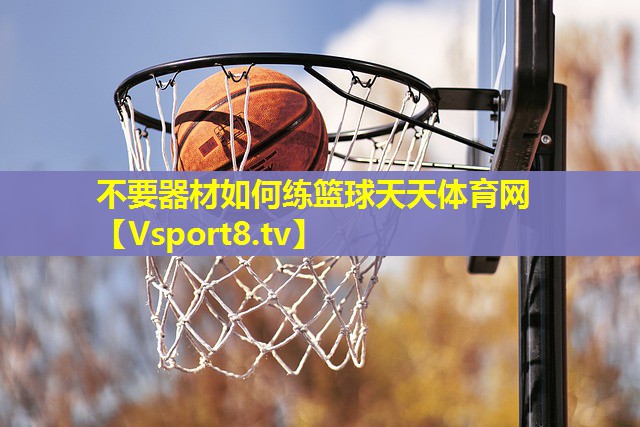 不要器材如何练篮球天天体育网