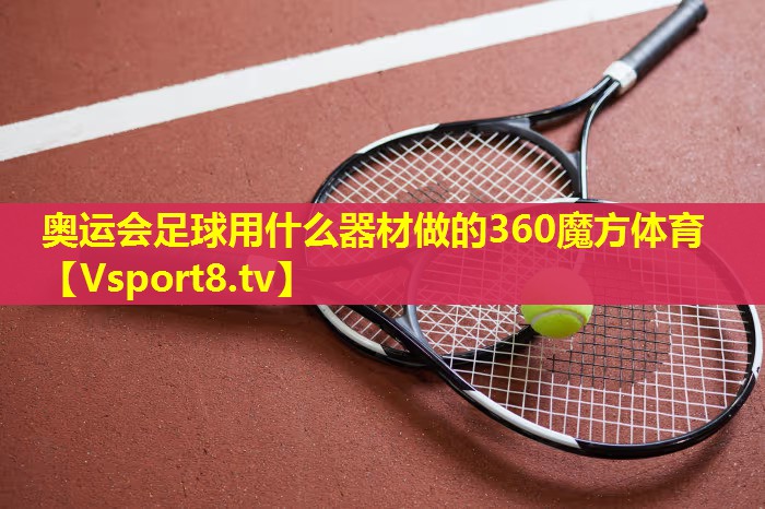 奥运会足球用什么器材做的360魔方体育