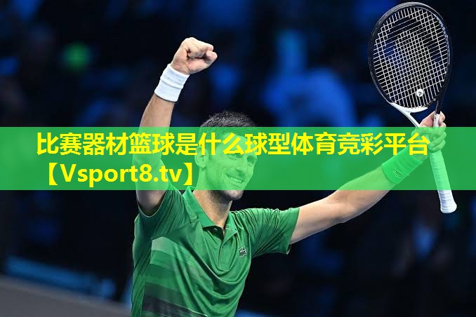 比赛器材篮球是什么球型体育竞彩平台