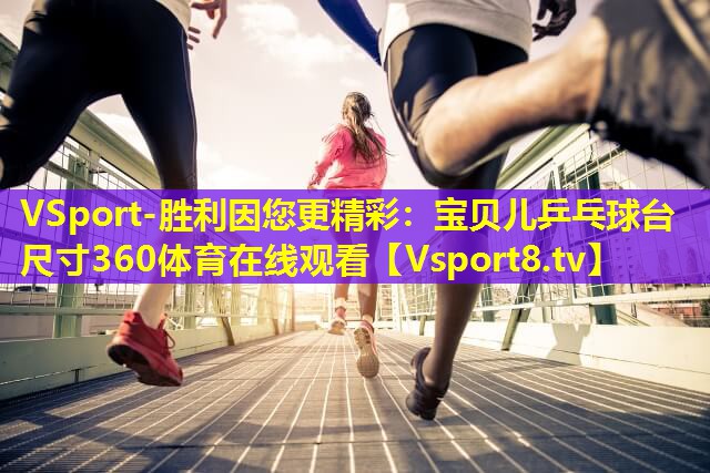 VSport-胜利因您更精彩：宝贝儿乒乓球台尺寸360体育在线观看