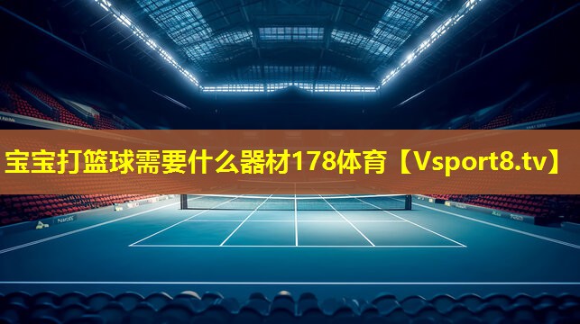 宝宝打篮球需要什么器材178体育
