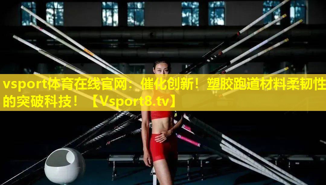 vsport体育在线官网：催化创新！塑胶跑道材料柔韧性的突破科技！